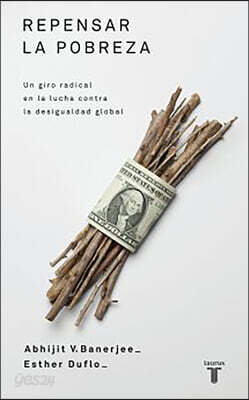 Repensar la Pobreza: Un Giro Radical en la Lucha Contra la Desigualdad Global = Poor Economics