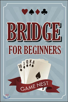 Bridge For Beginners: A Step-By-Step Guide to Bidding, Play, Scoring, Conventions, and Strategies to Win