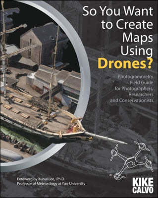 So You Want to Create Maps Using Drones?: Photogrammetry Field Guide for Photographers, Researchers and Conservationists