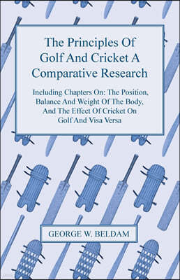 The Principles of Golf and Cricket - A Comparative Research - Including Chapters On: The Position, Balance and Weight of the Body, and the Effect of C