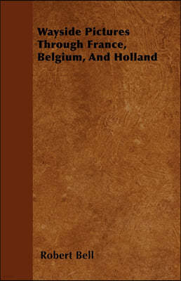 Wayside Pictures Through France, Belgium, And Holland