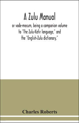 A Zulu manual, or vade-mecum, being a companion volume to The Zulu-Kafir language, and the English-Zulu dictionary,