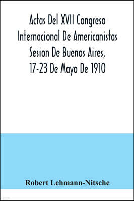 Alpha Edition Actas Del XVII Congreso Internacional De Americanistas Sesion De Buenos Aires, 17-23 De Mayo De 1910