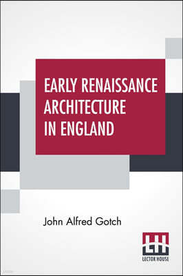 Early Renaissance Architecture In England: A Historical & Descriptive Account Of The Tudor, Elizabethan, & Jacobean Periods, 1500-1625 For The Use Of