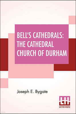 Bell's Cathedrals: The Cathedral Church Of Durham - A Description Of Its Fabric And A Brief History Of The Episcopal See