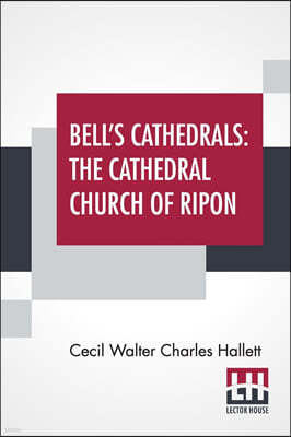 Bell's Cathedrals: The Cathedral Church Of Ripon - A Short History Of The Church & A Description Of Its Fabric