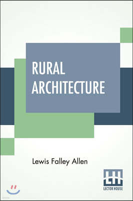 Rural Architecture: Being A Complete Description Of Farm Houses, Cottages, And Out Buildings