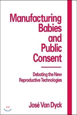 Manufacturing Babies and Public Consent: Debating the New Reproductive Technologies