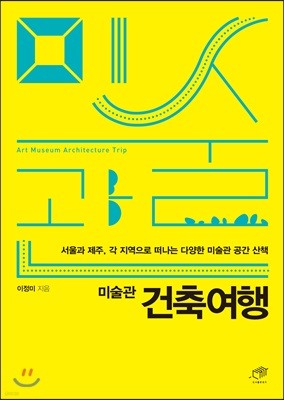 미술관 건축여행 : 서울과 제주, 각 지역으로 떠나는 미술관 공간 산책