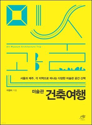 미술관 건축여행 : 서울과 제주, 각 지역으로 떠나는 미술관 공간 산책