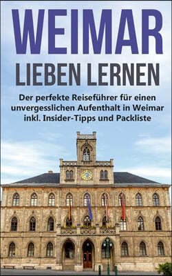 Weimar lieben lernen: Der perfekte Reisefuhrer fur einen unvergesslichen Aufenthalt in Weimar inkl. Insider-Tipps und Packliste