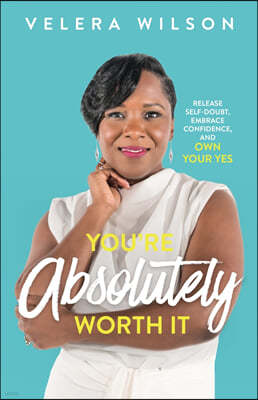 You're Absolutely Worth It: Release Self-Doubt, Embrace Confidence, and Own Your Yes