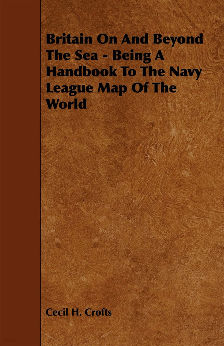 Britain on and Beyond the Sea - Being a Handbook to the Navy League Map of the World