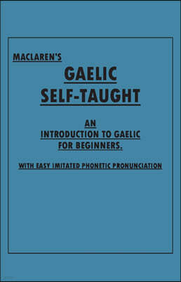 Maclaren's Gaelic Self-Taught - An Introduction to Gaelic for Beginners - With Easy Imitated Phonetic Pronunciation