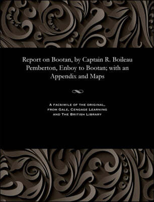 Report on Bootan, by Captain R. Boileau Pemberton, Enboy to Bootan; with an Appendix and Maps