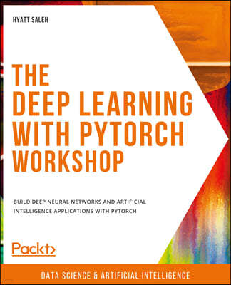The Deep Learning with PyTorch Workshop: Build deep neural networks and artificial intelligence applications with PyTorch