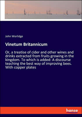 Vinetum Britannicum: Or, a treatise of cider and other wines and drinks extracted from fruits growing in the kingdom. To which is added: A