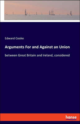 Arguments For and Against an Union: between Great Britain and Ireland, considered