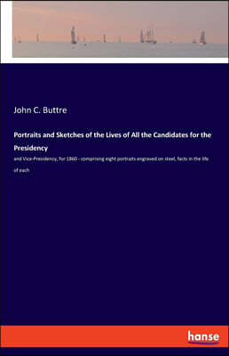 Portraits and Sketches of the Lives of All the Candidates for the Presidency: and Vice-Presidency, for 1860 - comprising eight portraits engraved on s