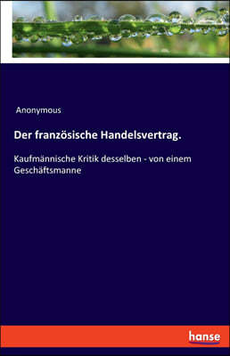 Der franz?sische Handelsvertrag.: Kaufm?nnische Kritik desselben - von einem Gesch?ftsmanne