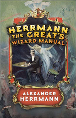 Herrmann the Great's Wizard Manual: From Sleight of Hand and Card Tricks to Coin Tricks, Stage Magic, and Mind Reading