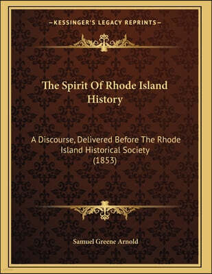 Kessinger Publishing The Spirit Of Rhode Island History: A Discourse, Delivered Before The Rhode Island Historical Society (1853)