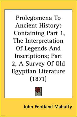 Prolegomena To Ancient History: Containing Part 1, The Interpretation Of Legends And Inscriptions; Part 2, A Survey Of Old Egyptian Literature (1871)