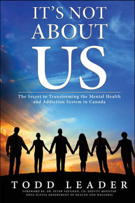It's Not About Us: The Secret to Transforming the Mental Health and Addiction System in Canada