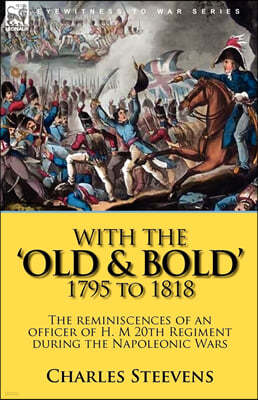 With the 'Old & Bold' 1795 to 1818: the Reminiscences of an Officer of H. M 20th Regiment During the Napoleonic Wars