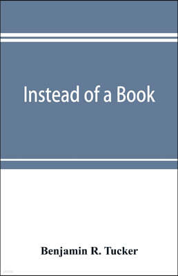 Instead of a book: by a man too busy to write one: a fragmentary exposition of philosophical anarchism