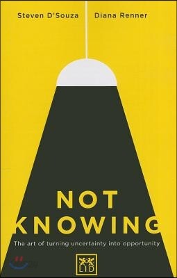 Not Knowing: The Art of Turning Uncertainty Into Opportunity