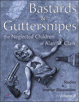 Bastards and Guttersnipes: The Neglected Children of Alan M. Clark: Studies and Interior Illustrations, Volume II