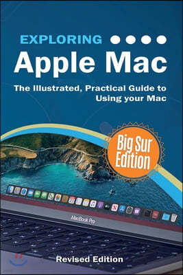 Exploring Apple Mac: Big Sur Edition: The Illustrated, Practical Guide to Using your Mac