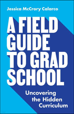 A Field Guide to Grad School: Uncovering the Hidden Curriculum