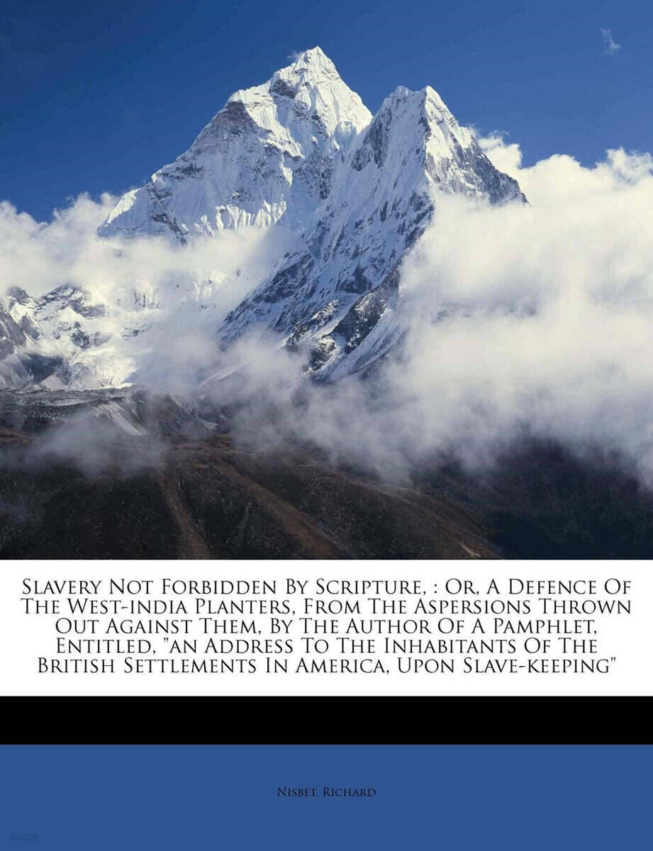 Slavery not forbidden by Scripture,: or, a defence of the West-India planters, from the aspersions thrown out against them, by the author of a ... settlements in America, upon slave-keeping"