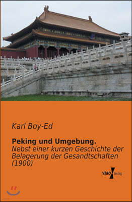 Peking und Umgebung.: Nebst einer kurzen Geschichte der Belagerung der Gesandtschaften (1900)