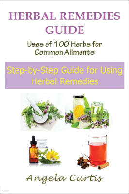 Herbal Remedies Guide: Uses of 100 Herbs for Common Ailments: Step-By-Step Guide for Using Herbal Remedies