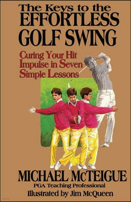 The Keys to the Effortless Golf Swing: Curing Your Hit Impulse in Seven Simple Lessons