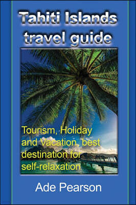 Tahiti Islands travel guide: Tourism, Holiday and Vacation, best destination for self-relaxation