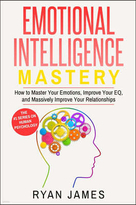 Emotional Intelligence: Mastery- How to Master Your Emotions, Improve Your EQ, and Massively Improve Your Relationships (Emotional Intelligenc