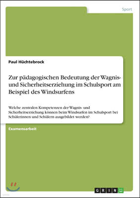 Zur padagogischen Bedeutung der Wagnis- und Sicherheitserziehung im Schulsport am Beispiel des Windsurfens: Welche zentralen Kompetenzen der Wagnis- u