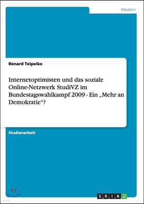 Internetoptimisten und das soziale Online-Netzwerk StudiVZ im Bundestagswahlkampf 2009 - Ein "Mehr an Demokratie"?