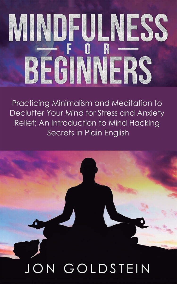 Mindfulness for Beginners: Practicing Minimalism and Meditation to Declutter Your Mind for Stress and Anxiety Relief: An Introduction to Mind Hac