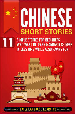 Chinese Short Stories: 11 Simple Stories for Beginners Who Want to Learn Mandarin Chinese in Less Time While Also Having Fun