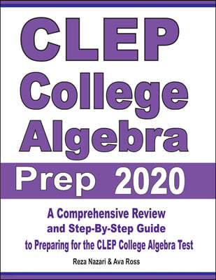 CLEP College Algebra Prep 2020: A Comprehensive Review and Step-By-Step Guide to Preparing for the CLEP College Algebra Test
