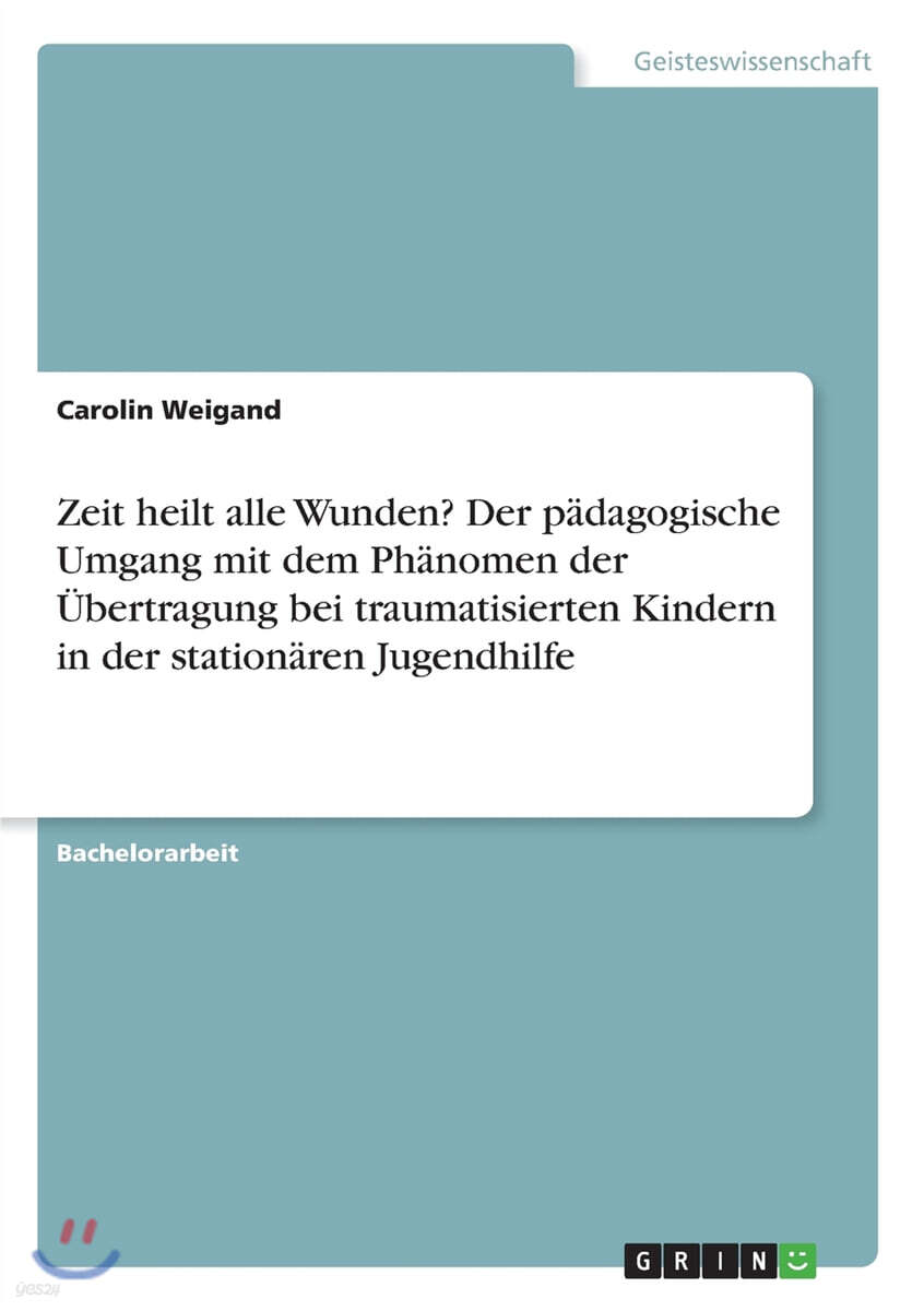 Zeit heilt alle Wunden? Der p?dagogische Umgang mit dem Ph?nomen der ?bertragung bei traumatisierten Kindern in der station?ren Jugendhilfe
