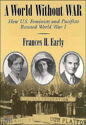 A World Without War: How U.S. Feminists and Pacifists Resisted World War I