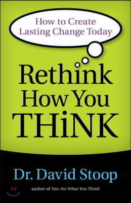 Rethink How You Think: How to Create Lasting Change Today