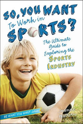 So, You Want to Work in Sports?: The Ultimate Guide to Exploring the Sports Industry