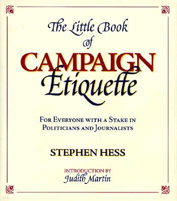 The Little Book of Campaign Etiquette: For Everyone with a Stake in Politicians and Journalists